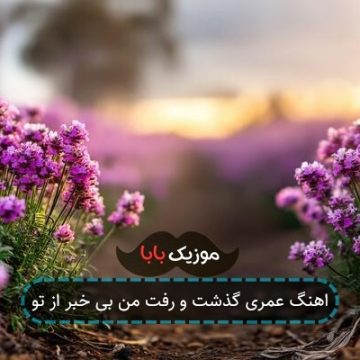 اهنگ عمری گذشت و رفت من بی خبر از تو