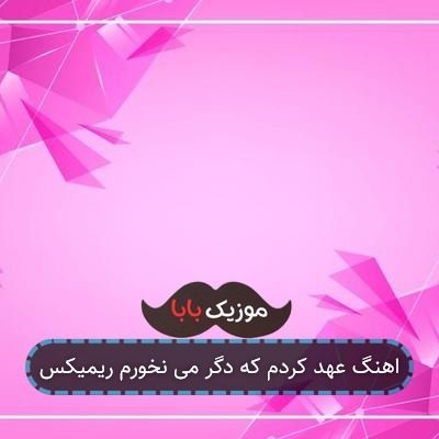 اهنگ عهد کردم که دگر می نخورم ریمیکس