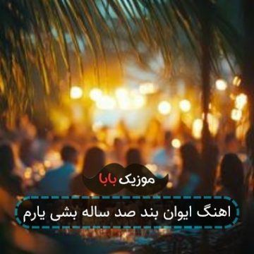 اهنگ ایوان بند صد ساله بشی یارم