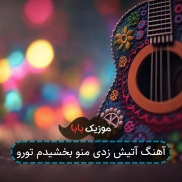 آهنگ آتیش زدی منو بخشیدم تورو آهنگ آتیش زدی منو بخشیدم تورو