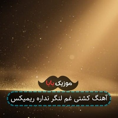 آهنگ کشتی غم لنگر نداره ریمیکس آهنگ کشتی غم لنگر نداره ریمیکس
