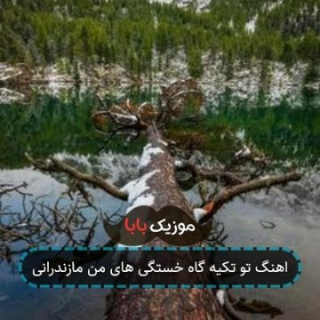 اهنگ تو تکیه گاه خستگی های من مازندرانی