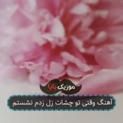آهنگ وقتی تو چشات زل زدم نشستم آهنگ وقتی تو چشات زل زدم نشستم