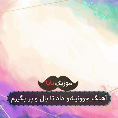 آهنگ جوونیشو داد تا بال و پر بگیرم آهنگ جوونیشو داد تا بال و پر بگیرم