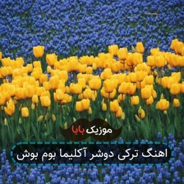 اهنگ ترکی دوشر آکلیما بوم بوش