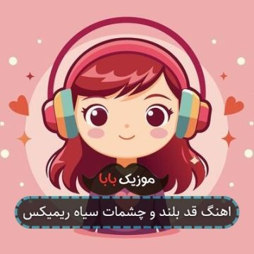 اهنگ قد بلند و چشمات سیاه ریمیکس اهنگ قد بلند و چشمات سیاه ریمیکس