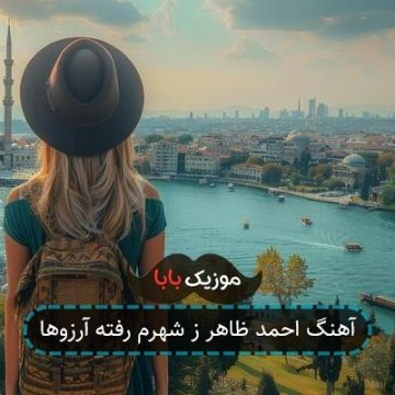 آهنگ احمد ظاهر ز شهرم رفته آرزوها آهنگ احمد ظاهر ز شهرم رفته آرزوها