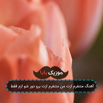 آهنگ متنفرم ازت من متنفرم ازت برو دور شو ازم فقط