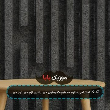 آهنگ احتیاجی ندارم به هیچکدومتون دور بشین ازم دور دور دور