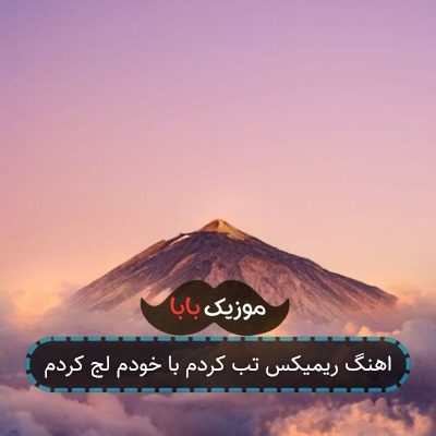 اهنگ ریمیکس تب کردم با خودم لج کردم