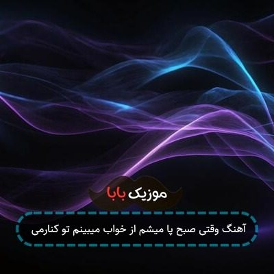 آهنگ وقتی صبح پا میشم از خواب میبینم تو کنارمی