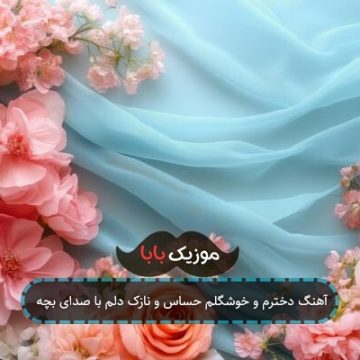 آهنگ دخترم و خوشگلم حساس و نازک دلم با صدای بچه