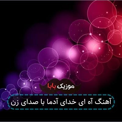 آهنگ آه ای خدای آدما با صدای زن آهنگ آه ای خدای آدما با صدای زن