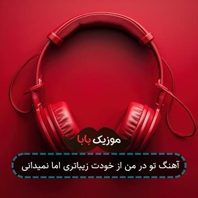 آهنگ تو در من از خودت زیباتری اما نمیدانی
