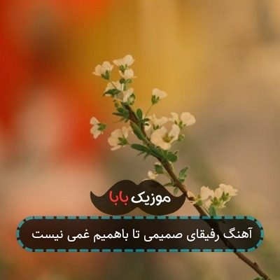 آهنگ رفیقای صمیمی تا باهمیم غمی نیست آهنگ رفیقای صمیمی تا باهمیم غمی نیست