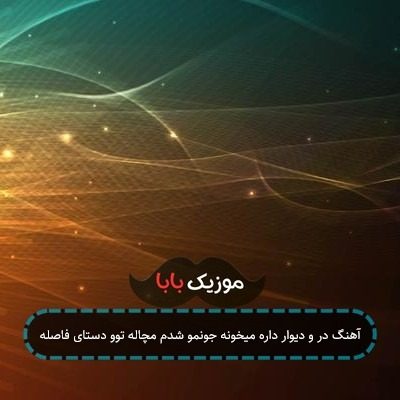 آهنگ در و دیوار داره میخونه جونمو شدم مچاله توو دستای فاصله