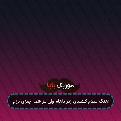 آهنگ سلام کشیدی زیر پاهام ولی باز همه چیزی برام آهنگ سلام کشیدی زیر پاهام ولی باز همه چیزی برام