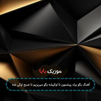 آهنگ بگو بیاد پیشمون تا اوکیشه بگو میریزیم تا صبح اوکی شه