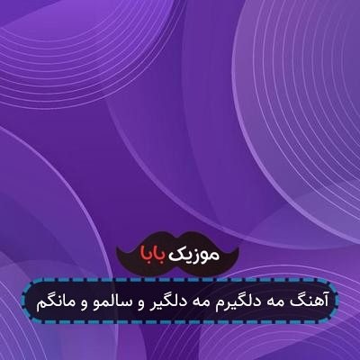 آهنگ مه دلگیرم مه دلگیر و سالمو و مانگم