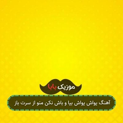 آهنگ یواش یواش بیا و باش نکن منو از سرت باز