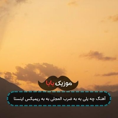 آهنگ چه یلی به به ضرب العجلی به به ریمیکس اینستا