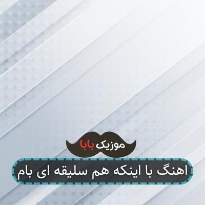 اهنگ با اینکه هم سلیقه ای بام