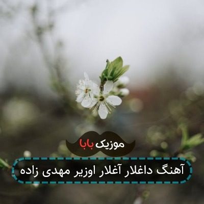 آهنگ داغلار آغلار اوزیر مهدی زاده آهنگ داغلار آغلار اوزیر مهدی زاده