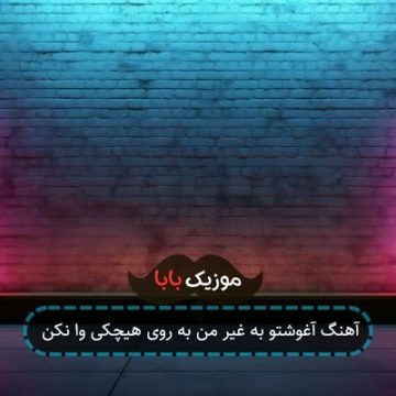 آهنگ آغوشتو به غیر من به روی هیچکی وا نکن