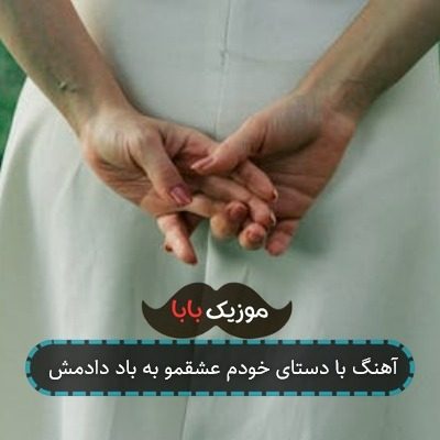 آهنگ با دستای خودم عشقمو به باد دادمش