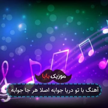 آهنگ با تو دریا جوابه اصلا هر جا جوابه