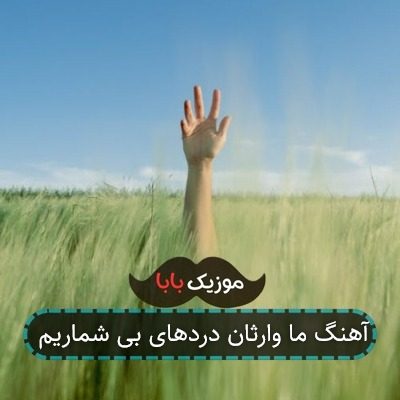 آهنگ ما وارثان دردهای بی شماریم