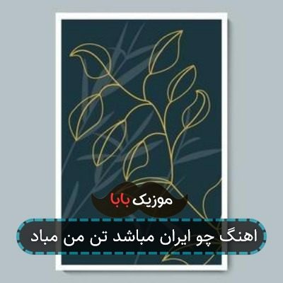 اهنگ چو ایران مباشد تن من مباد