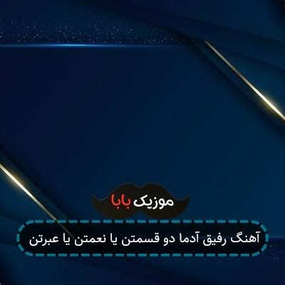 آهنگ رفیق آدما دو قسمتن یا نعمتن یا عبرتن