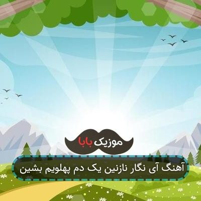 آهنگ آی نگار نازنین یک دم پهلویم بشین