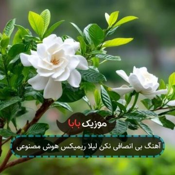 آهنگ بی انصافی نکن لیلا ریمیکس هوش مصنوعی آهنگ بی انصافی نکن لیلا ریمیکس هوش مصنوعی