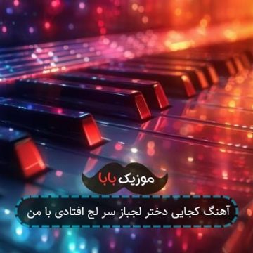 آهنگ کجایی دختر لجباز سر لج افتادی با من