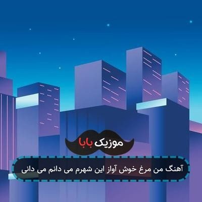 آهنگ من مرغ خوش آواز این شهرم می دانم می دانی