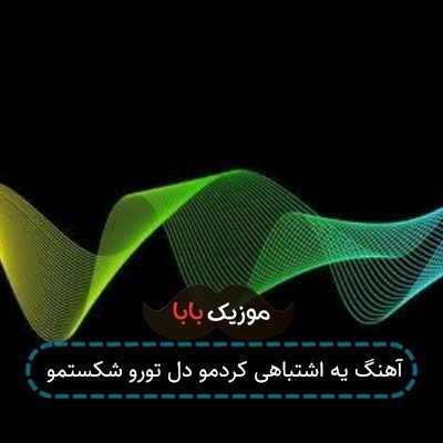 آهنگ یه اشتباهی کردمو دل تورو شکستمو
