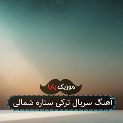 آهنگ سریال ترکی ستاره شمالی