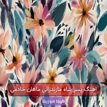 اهنگ پسر شاه مازندرانی ماهان خادمی