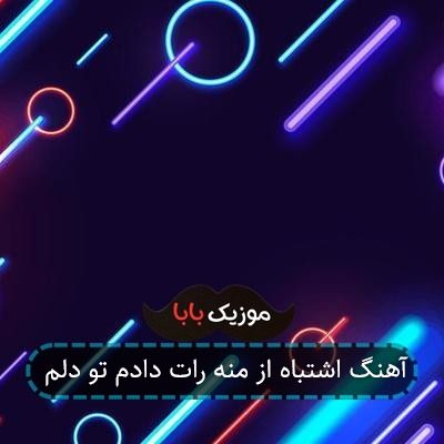 آهنگ اشتباه از منه رات دادم تو دلم