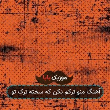آهنگ منو ترکم نکن که سخته ترک تو آهنگ منو ترکم نکن که سخته ترک تو