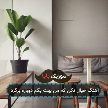 آهنگ خیال نکن که من بهت بگم دوباره برگرد آهنگ خیال نکن که من بهت بگم دوباره برگرد