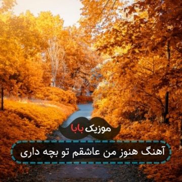 آهنگ هنوز من عاشقم تو بچه داری آهنگ هنوز من عاشقم تو بچه داری