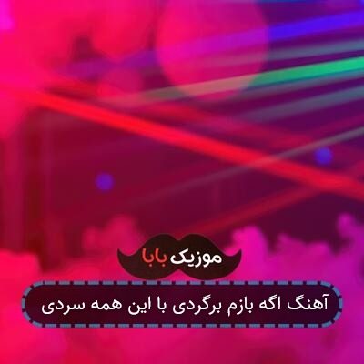 آهنگ اگه بازم برگردی با این همه سردی