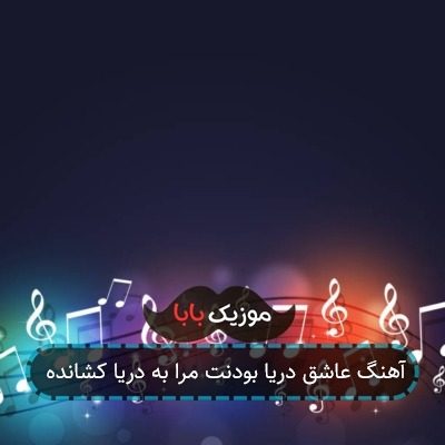 آهنگ عاشق دریا بودنت مرا به دریا کشانده آهنگ عاشق دریا بودنت مرا به دریا کشانده