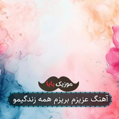 آهنگ عزیزم بریزم همه زندگیمو
