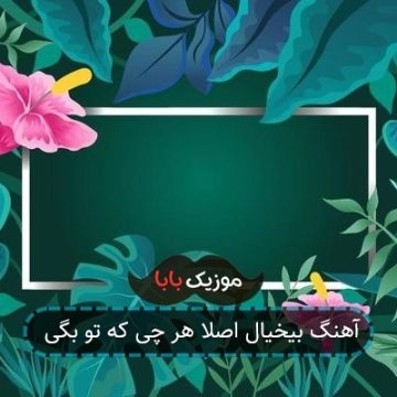 آهنگ بیخیال اصلا هر چی که تو بگی