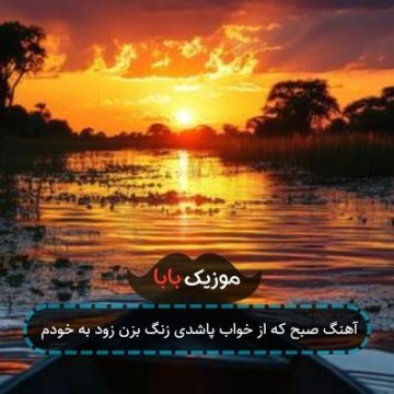 آهنگ صبح که از خواب پاشدی زنگ بزن زود به خودم
