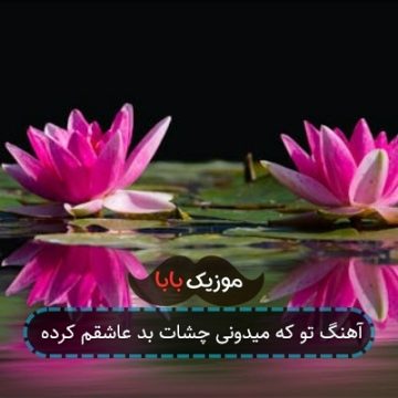 آهنگ تو که میدونی چشات بد عاشقم کرده